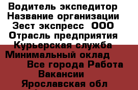 Водитель-экспедитор › Название организации ­ Зест-экспресс, ООО › Отрасль предприятия ­ Курьерская служба › Минимальный оклад ­ 50 000 - Все города Работа » Вакансии   . Ярославская обл.,Фоминское с.